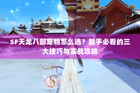 SF天龙八部宠物怎么选？新手必看的三大技巧与实战攻略