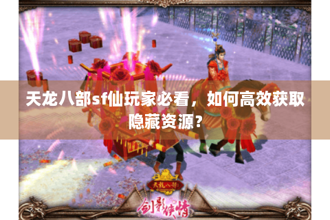 天龙八部sf仙玩家必看，如何高效获取隐藏资源？