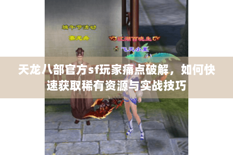 天龙八部官方sf玩家痛点破解，如何快速获取稀有资源与实战技巧