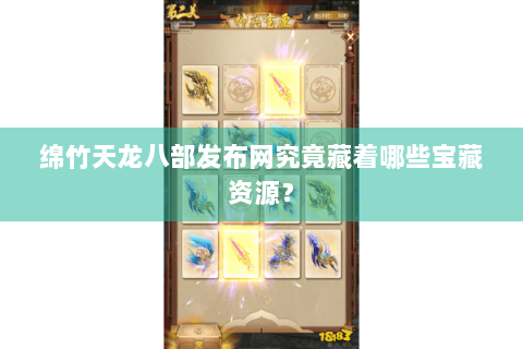 绵竹天龙八部发布网究竟藏着哪些宝藏资源？