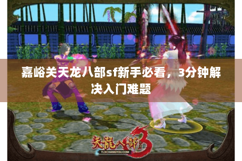 嘉峪关天龙八部sf新手必看，3分钟解决入门难题