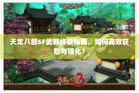 天龙八部SF武器终极指南，如何高效获取与强化？