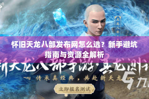 怀旧天龙八部发布网怎么选？新手避坑指南与资源全解析
