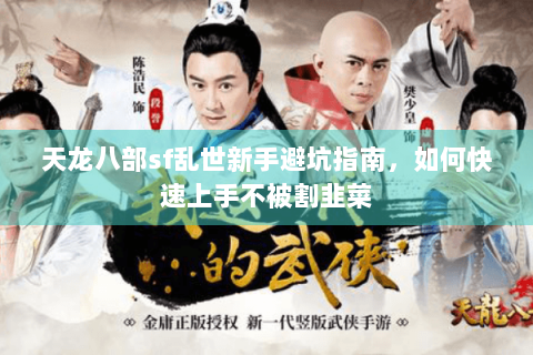 天龙八部sf乱世新手避坑指南，如何快速上手不被割韭菜