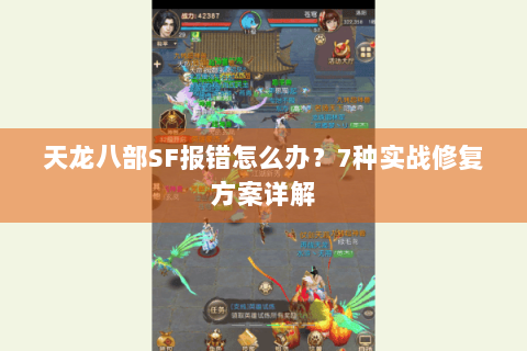 天龙八部SF报错怎么办？7种实战修复方案详解