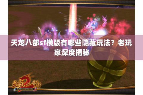天龙八部sf横版有哪些隐藏玩法？老玩家深度揭秘