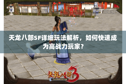 天龙八部SF详细玩法解析，如何快速成为高战力玩家？