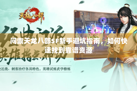 问鼎天龙八部SF新手避坑指南，如何快速找到靠谱资源