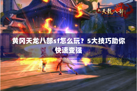 黄冈天龙八部sf怎么玩？5大技巧助你快速变强