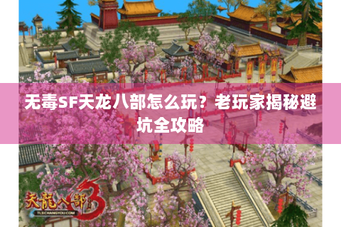 无毒SF天龙八部怎么玩？老玩家揭秘避坑全攻略