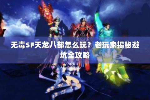 无毒SF天龙八部怎么玩？老玩家揭秘避坑全攻略