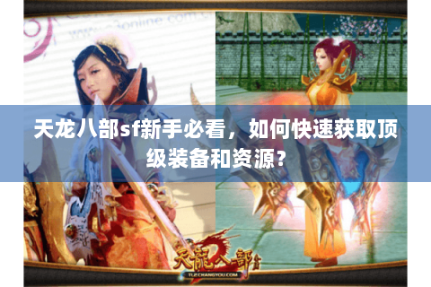 天龙八部sf新手必看，如何快速获取顶级装备和资源？