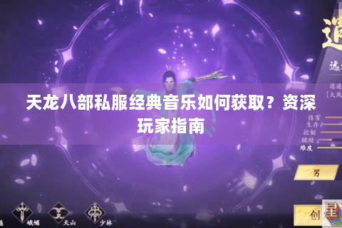 天龙八部私服经典音乐如何获取？资深玩家指南