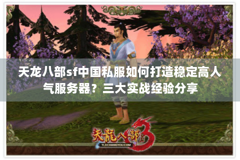 天龙八部sf中国私服如何打造稳定高人气服务器?三大实战经验分享 天龙八部sf中国私服如何打造稳定高人气服务器?三大实战经验分享