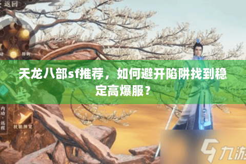 天龙八部sf推荐,如何避开陷阱找到稳定高爆服? 天龙八部sf推荐,如何避开陷阱找到稳定高爆服?