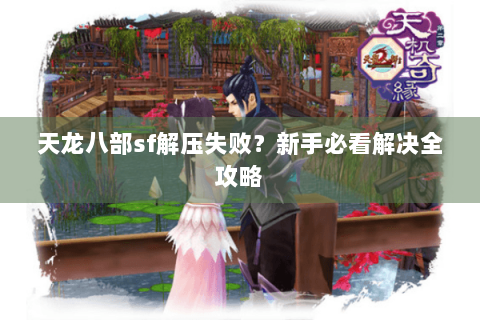 天龙八部sf解压失败？新手必看解决全攻略