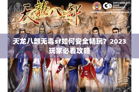 天龙八部无毒sf如何安全畅玩？2023玩家必看攻略