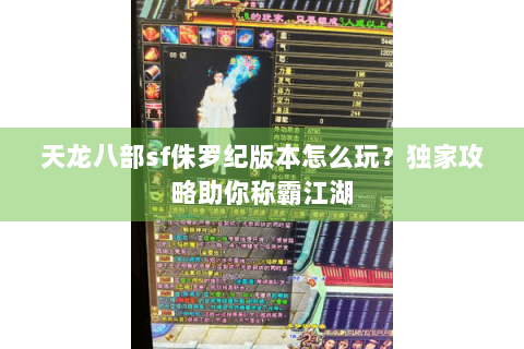 天龙八部sf侏罗纪版本怎么玩？独家攻略助你称霸江湖