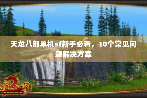 天龙八部单机sf新手必看，10个常见问题解决方案
