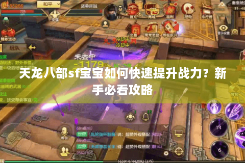 天龙八部sf宝宝如何快速提升战力？新手必看攻略