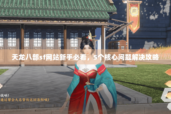 天龙八部sf网站新手必看，5个核心问题解决攻略