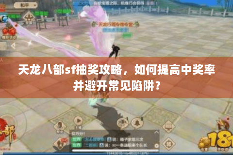 天龙八部sf抽奖攻略，如何提高中奖率并避开常见陷阱？