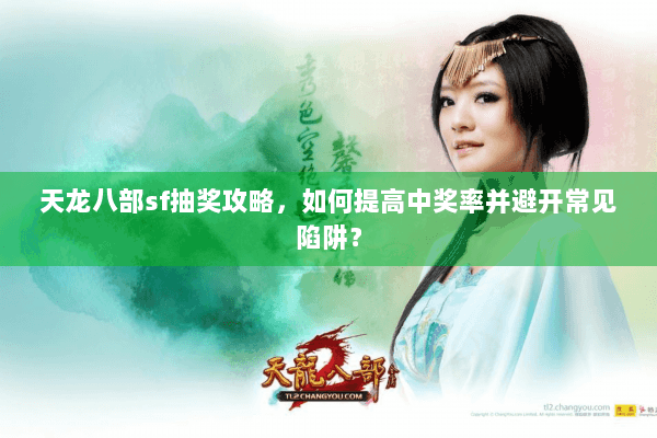 天龙八部sf抽奖攻略，如何提高中奖率并避开常见陷阱？