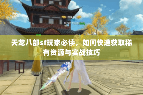 天龙八部sf玩家必读，如何快速获取稀有资源与实战技巧