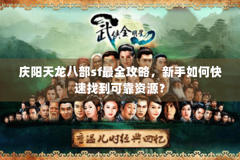 庆阳天龙八部sf最全攻略，新手如何快速找到可靠资源？