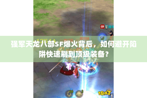 强军天龙八部SF爆火背后，如何避开陷阱快速刷到顶级装备？