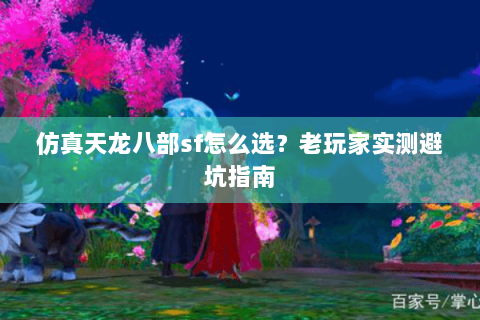 仿真天龙八部sf怎么选？老玩家实测避坑指南