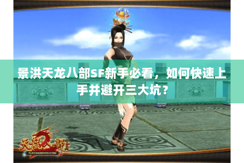 景洪天龙八部SF新手必看，如何快速上手并避开三大坑？
