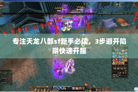 专注天龙八部sf新手必读，3步避开陷阱快速开服