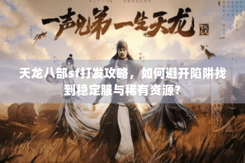 天龙八部sf打发攻略，如何避开陷阱找到稳定服与稀有资源？