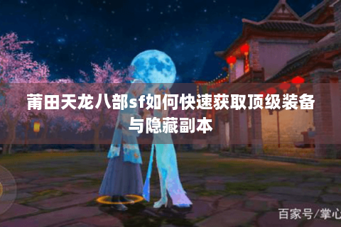 莆田天龙八部sf如何快速获取顶级装备与隐藏副本