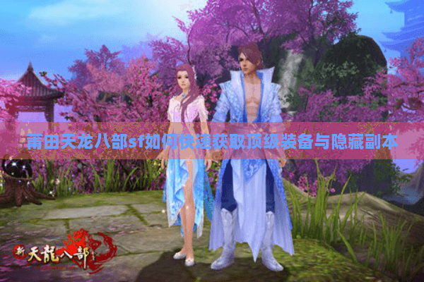 莆田天龙八部sf如何快速获取顶级装备与隐藏副本