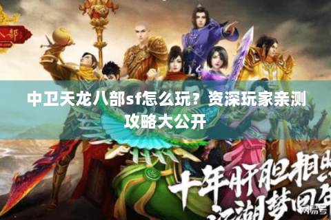 中卫天龙八部sf怎么玩？资深玩家亲测攻略大公开