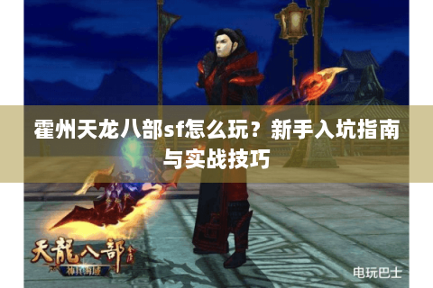 霍州天龙八部sf怎么玩？新手入坑指南与实战技巧