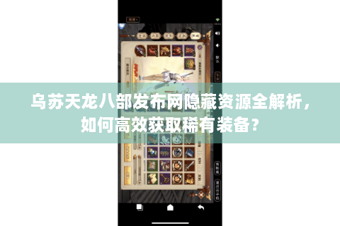 乌苏天龙八部发布网隐藏资源全解析，如何高效获取稀有装备？