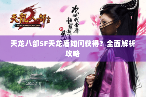 天龙八部SF天龙盾如何获得？全面解析攻略