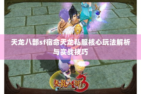 天龙八部sf宿命天龙私服核心玩法解析与实战技巧