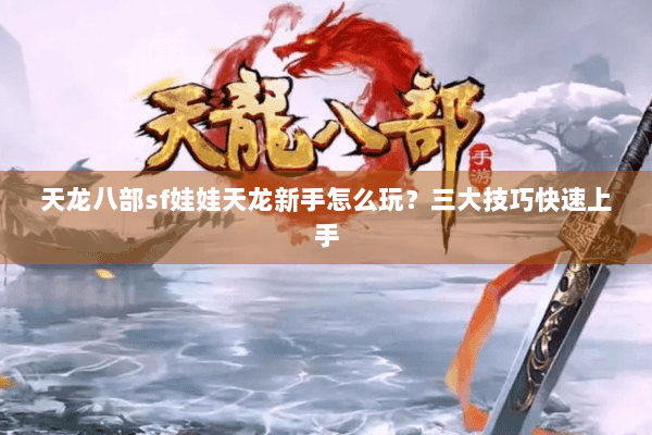 天龙八部sf娃娃天龙新手怎么玩？三大技巧快速上手