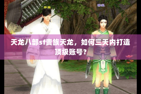 天龙八部sf贵族天龙，如何三天内打造顶级账号？