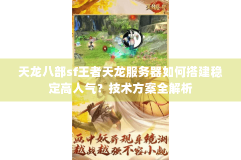 天龙八部sf王者天龙服务器如何搭建稳定高人气？技术方案全解析