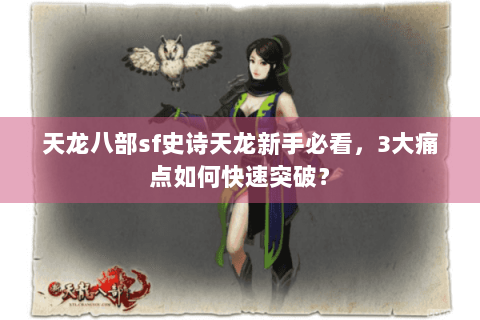 天龙八部sf史诗天龙新手必看，3大痛点如何快速突破？