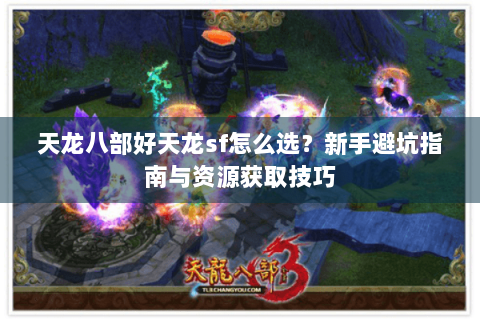 天龙八部好天龙sf怎么选？新手避坑指南与资源获取技巧