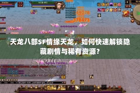 天龙八部SF情缘天龙，如何快速解锁隐藏剧情与稀有资源？