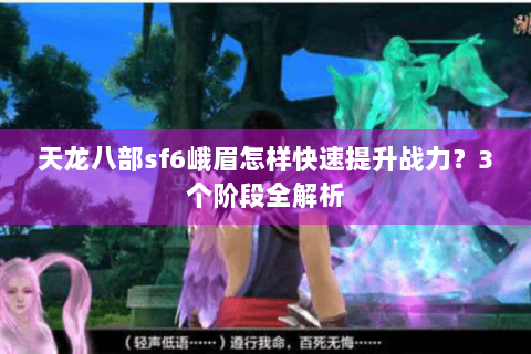 天龙八部sf6峨眉怎样快速提升战力？3个阶段全解析