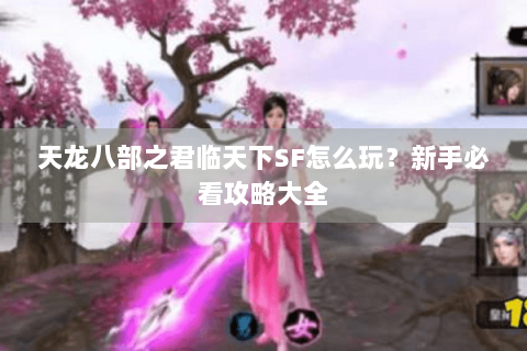 天龙八部之君临天下SF怎么玩？新手必看攻略大全