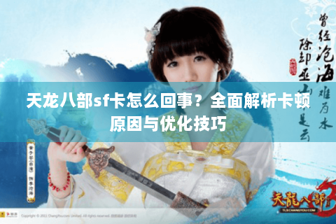 天龙八部sf卡怎么回事？全面解析卡顿原因与优化技巧
